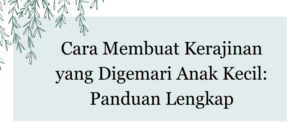 Cara Membuat Kerajinan yang Digemari Anak Kecil: Panduan Lengkap