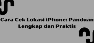 Cara Cek Lokasi iPhone: Panduan Lengkap dan Praktis