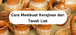 Cara Membuat Kerajinan dari Tanah Liat