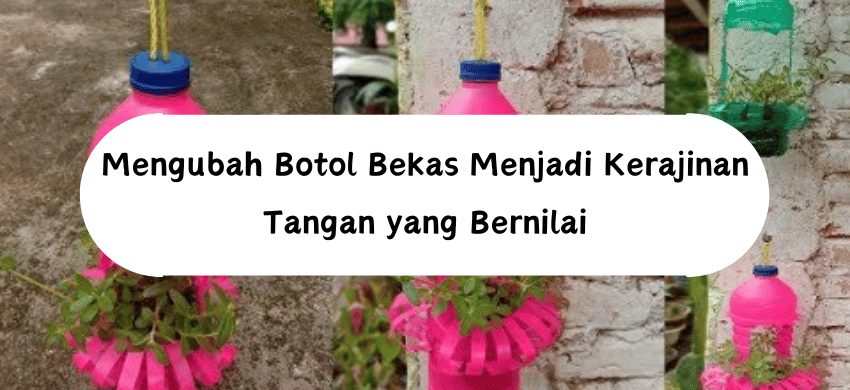 Mengubah Botol Bekas Menjadi Kerajinan Tangan yang Bernilai