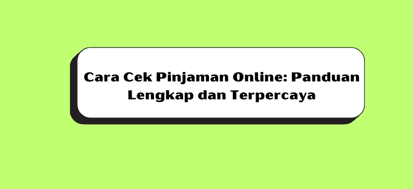 Cara Cek Pinjaman Online: Panduan Lengkap dan Terpercaya