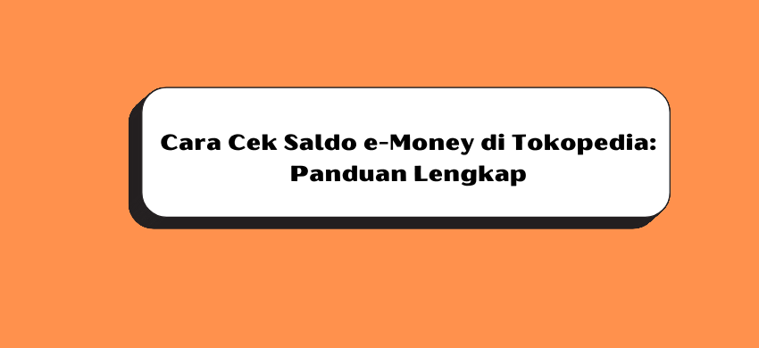 Cara Cek Saldo e-Money di Tokopedia: Panduan Lengkap