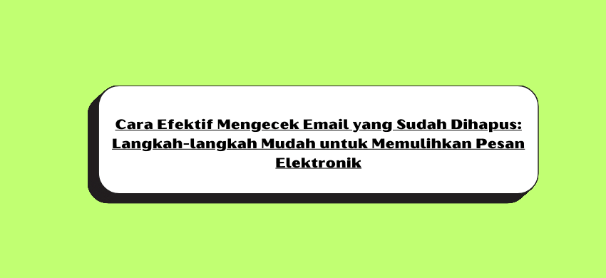 Cara Efektif Mengecek Email yang Sudah Dihapus: Langkah-langkah Mudah untuk Memulihkan Pesan Elektronik